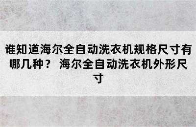 谁知道海尔全自动洗衣机规格尺寸有哪几种？ 海尔全自动洗衣机外形尺寸